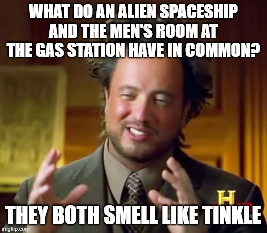 i made this joke before but got no upvote, so i had to rewrite it again because i know it's funny to get an upvote | WHAT DO AN ALIEN SPACESHIP AND THE MEN'S ROOM AT THE GAS STATION HAVE IN COMMON? THEY BOTH SMELL LIKE TINKLE | image tagged in memes,ancient aliens,pun,funny but true | made w/ Imgflip meme maker
