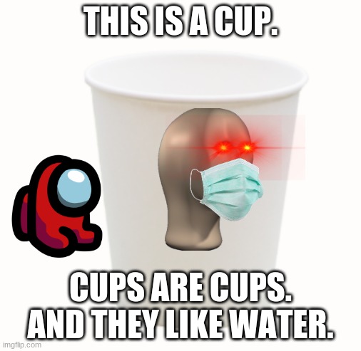 cup | THIS IS A CUP. CUPS ARE CUPS.
AND THEY LIKE WATER. | image tagged in cup | made w/ Imgflip meme maker