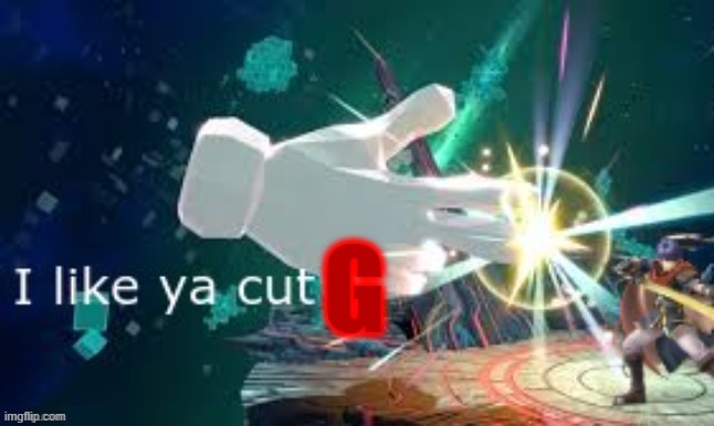 i like ya cut g smash ultimate | G | image tagged in i like ya cut g smash ultimate | made w/ Imgflip meme maker