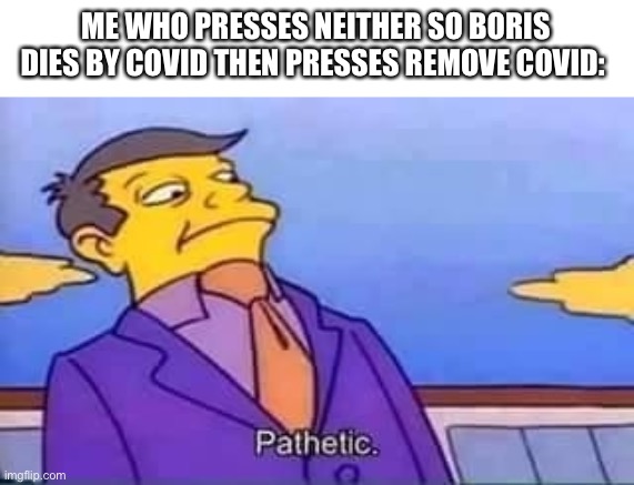 skinner pathetic | ME WHO PRESSES NEITHER SO BORIS DIES BY COVID THEN PRESSES REMOVE COVID: | image tagged in skinner pathetic | made w/ Imgflip meme maker