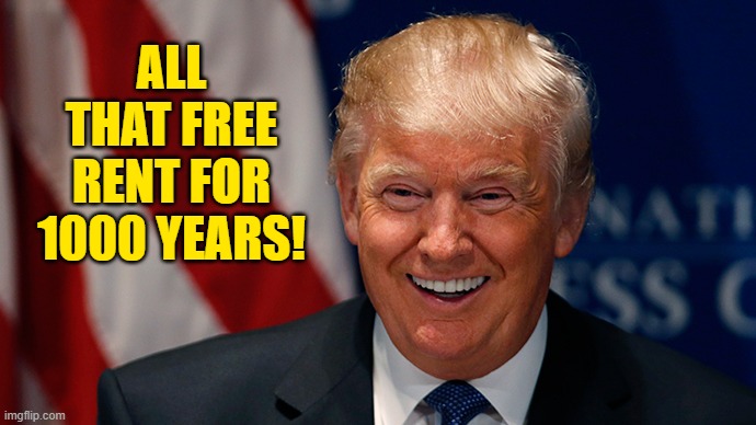 Laughing Donald Trump | ALL THAT FREE RENT FOR 1000 YEARS! | image tagged in laughing donald trump | made w/ Imgflip meme maker