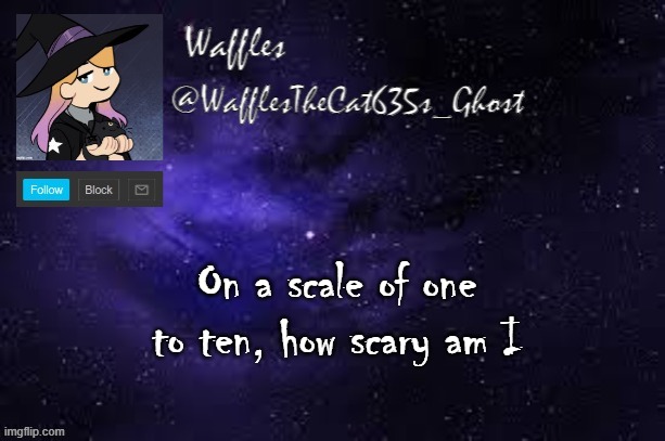 WafflesTheCat635 announcement template | On a scale of one to ten, how scary am I | image tagged in wafflesthecat635 announcement template | made w/ Imgflip meme maker