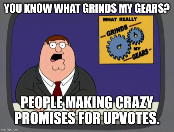 Peter Griffin News Meme | YOU KNOW WHAT GRINDS MY GEARS? PEOPLE MAKING CRAZY PROMISES FOR UPVOTES. | image tagged in memes,peter griffin news | made w/ Imgflip meme maker