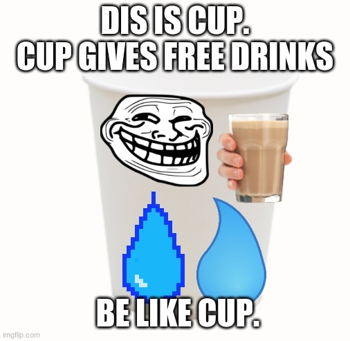 be like cup | DIS IS CUP. CUP GIVES FREE DRINKS; BE LIKE CUP. | image tagged in cup,be like | made w/ Imgflip meme maker