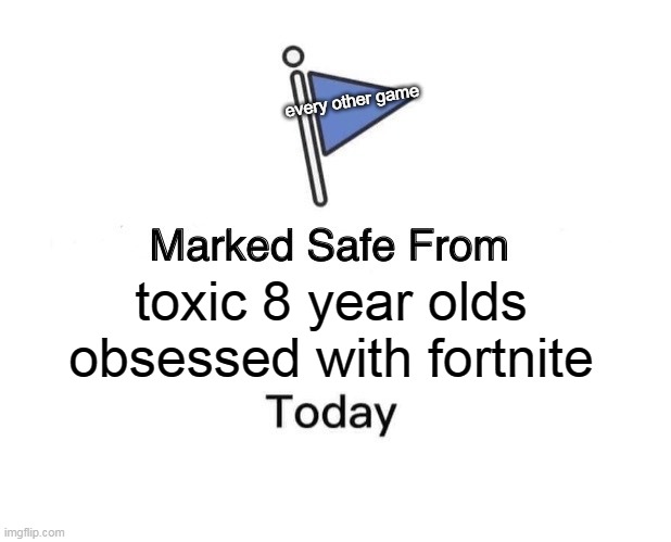 Marked Safe From | every other game; toxic 8 year olds obsessed with fortnite | image tagged in memes,marked safe from | made w/ Imgflip meme maker