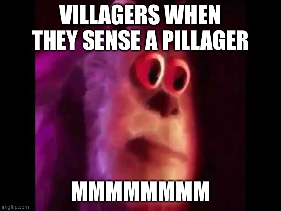 Sully Groan | VILLAGERS WHEN THEY SENSE A PILLAGER MMMMMMMM | image tagged in sully groan | made w/ Imgflip meme maker