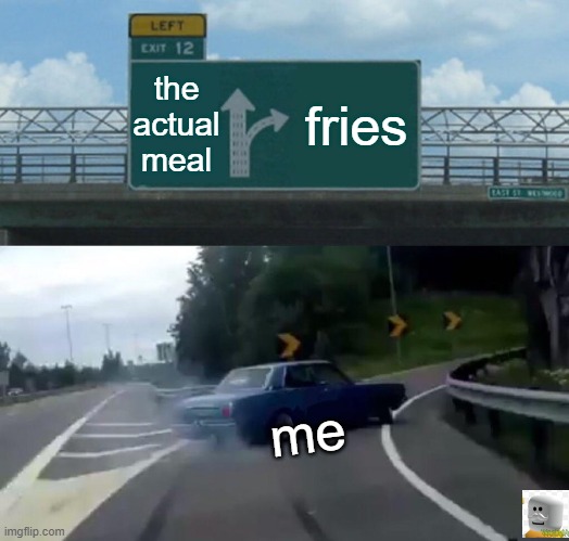 Left Exit 12 Off Ramp Meme | the actual meal; fries; me | image tagged in memes,left exit 12 off ramp | made w/ Imgflip meme maker