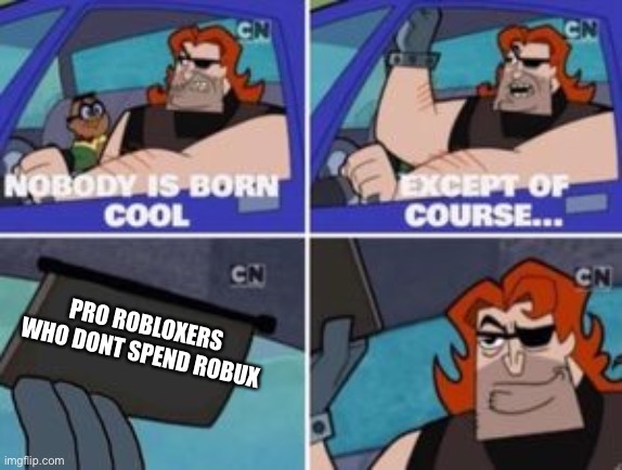 no one is born cool except | PRO ROBLOXERS WHO DONT SPEND ROBUX | image tagged in no one is born cool except | made w/ Imgflip meme maker
