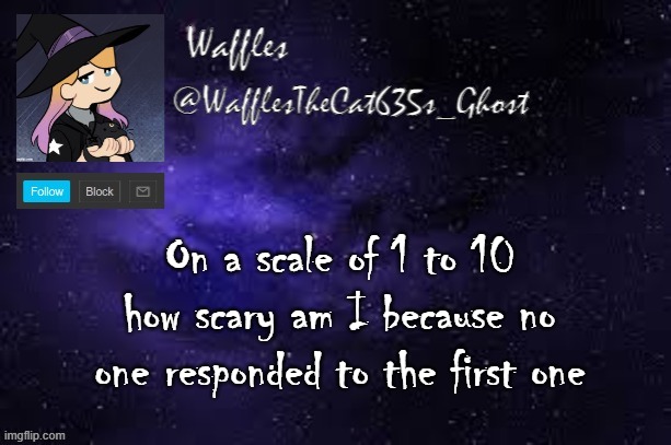 WafflesTheCat635 announcement template | On a scale of 1 to 10 how scary am I because no one responded to the first one | image tagged in wafflesthecat635 announcement template | made w/ Imgflip meme maker