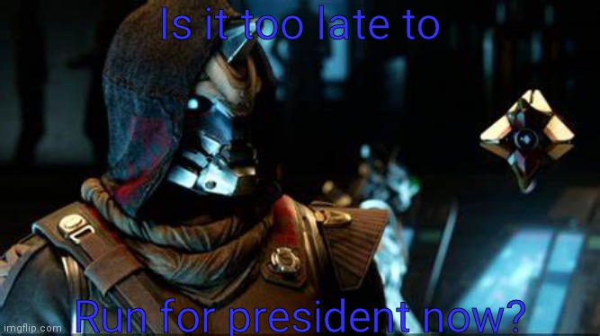 Cayde-6 and his Ghost | Is it too late to; Run for president now? | image tagged in cayde-6 and his ghost | made w/ Imgflip meme maker