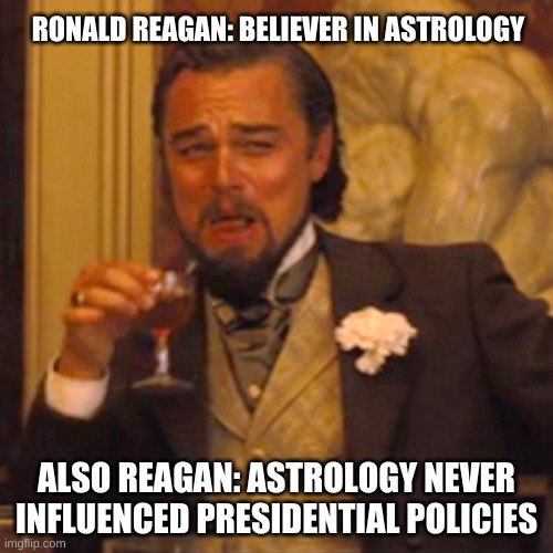 Laughing Leo Meme | RONALD REAGAN: BELIEVER IN ASTROLOGY; ALSO REAGAN: ASTROLOGY NEVER INFLUENCED PRESIDENTIAL POLICIES | image tagged in memes,laughing leo | made w/ Imgflip meme maker