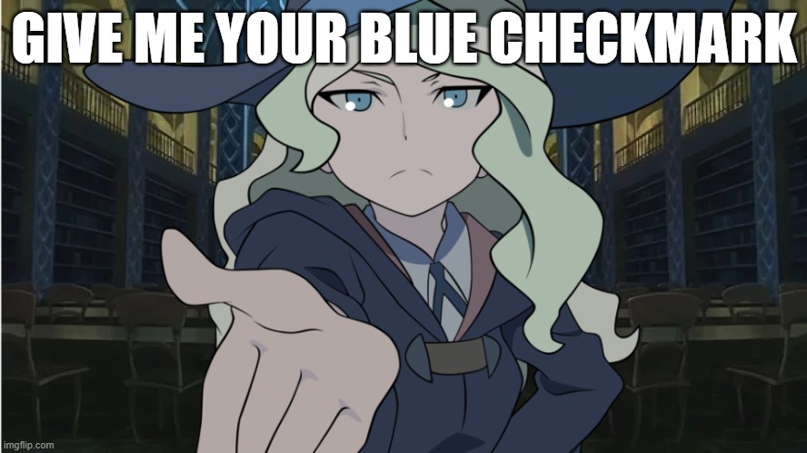 blue checkmark meme | GIVE ME YOUR BLUE CHECKMARK | image tagged in little witch academia diana meme,twitter | made w/ Imgflip meme maker