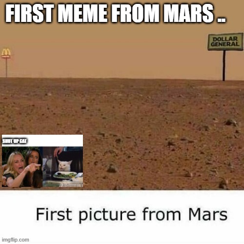MARS | FIRST MEME FROM MARS .. SHUT UP CAT | image tagged in two women yelling at a cat | made w/ Imgflip meme maker