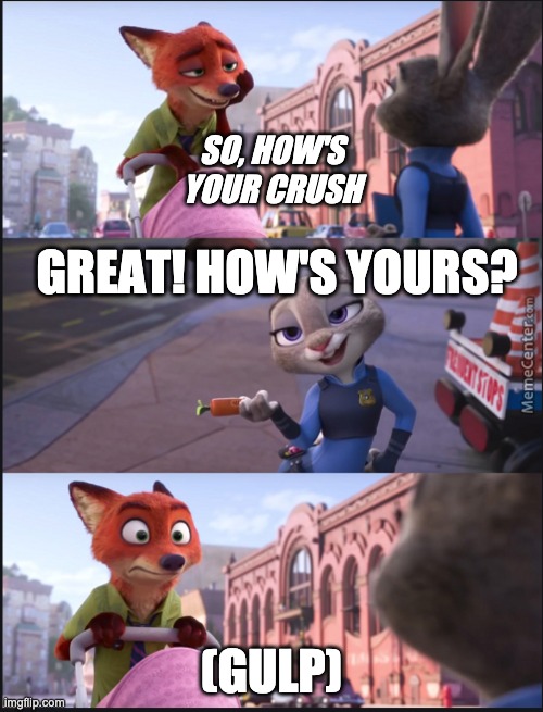 Nick and Judy | SO, HOW'S YOUR CRUSH; GREAT! HOW'S YOURS? (GULP) | image tagged in nick and judy | made w/ Imgflip meme maker
