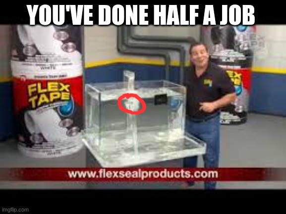 flex tape | YOU'VE DONE HALF A JOB | image tagged in flex tape | made w/ Imgflip meme maker