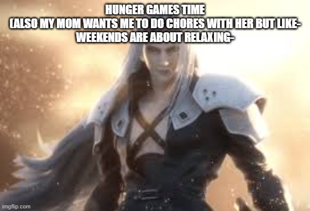 HUNGER GAMES TIME
(ALSO MY MOM WANTS ME TO DO CHORES WITH HER BUT LIKE-
WEEKENDS ARE ABOUT RELAXING- | made w/ Imgflip meme maker