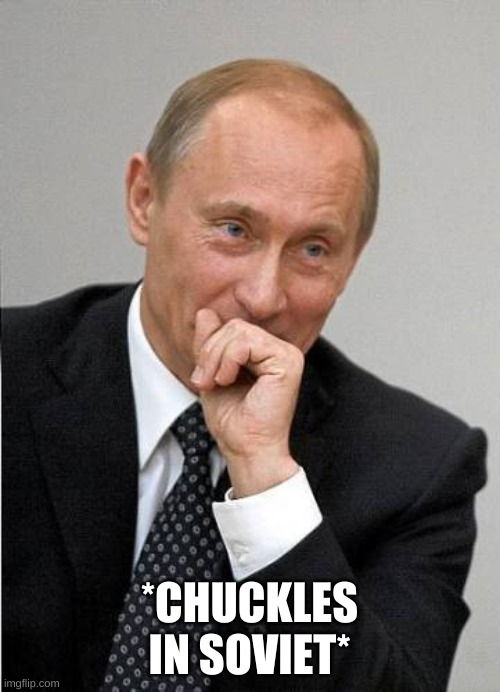 Putin chuckles sovietly | *CHUCKLES IN SOVIET* | image tagged in putin chuckles sovietly | made w/ Imgflip meme maker