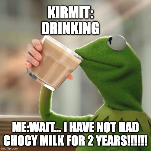 me seeing chocy milk | KIRMIT: DRINKING; ME:WAIT... I HAVE NOT HAD CHOCY MILK FOR 2 YEARS!!!!!! | image tagged in memes,but that's none of my business,kermit the frog,choccy milk | made w/ Imgflip meme maker