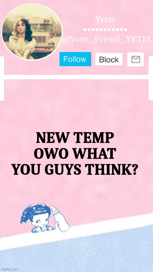 ayyy | NEW TEMP OWO WHAT YOU GUYS THINK? | image tagged in melanie yetis | made w/ Imgflip meme maker