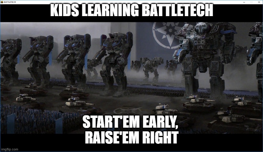 Kids & Battletech | KIDS LEARNING BATTLETECH; START'EM EARLY, 
RAISE'EM RIGHT | image tagged in battletech,kids,tabletop,mechwarrior,raise'em right,games | made w/ Imgflip meme maker
