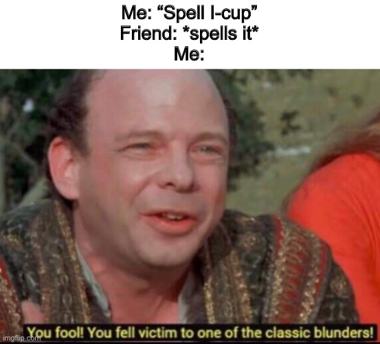 No don’t spell it | Me: “Spell I-cup”
Friend: *spells it*
Me: | image tagged in you fool you fell victim to one of the classic blunders | made w/ Imgflip meme maker