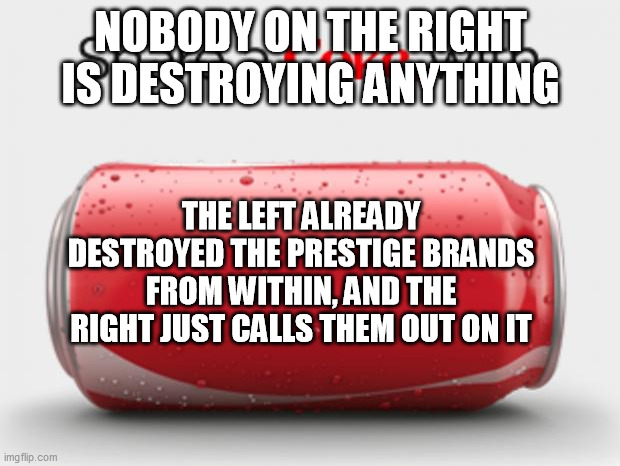 coke can | NOBODY ON THE RIGHT IS DESTROYING ANYTHING THE LEFT ALREADY DESTROYED THE PRESTIGE BRANDS FROM WITHIN, AND THE RIGHT JUST CALLS THEM OUT ON  | image tagged in coke can | made w/ Imgflip meme maker