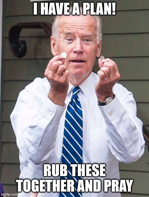 Rub nickels | I HAVE A PLAN! RUB THESE TOGETHER AND PRAY | image tagged in joe biden | made w/ Imgflip meme maker