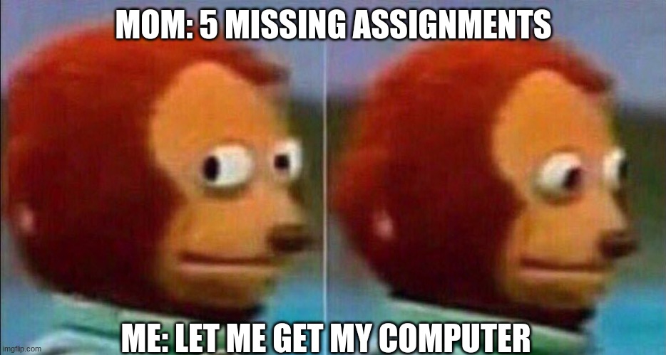 Monkey looking away | MOM: 5 MISSING ASSIGNMENTS; ME: LET ME GET MY COMPUTER | image tagged in monkey looking away | made w/ Imgflip meme maker