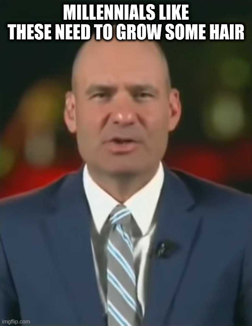 you're dispicable | MILLENNIALS LIKE THESE NEED TO GROW SOME HAIR | image tagged in you're dispicable | made w/ Imgflip meme maker