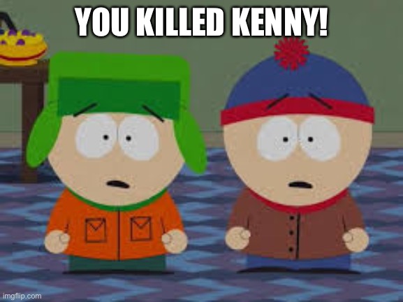 omg we killed kenny | YOU KILLED KENNY! | image tagged in omg we killed kenny | made w/ Imgflip meme maker