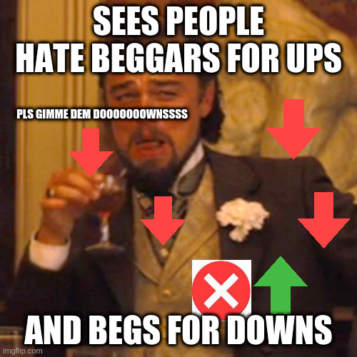 Downvote this meme (JK) | SEES PEOPLE HATE BEGGARS FOR UPS; PLS GIMME DEM DOOOOOOOWNSSSS; AND BEGS FOR DOWNS | image tagged in memes,laughing leo | made w/ Imgflip meme maker