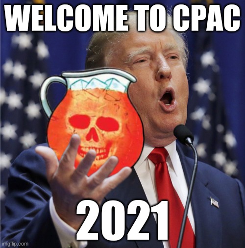 People are saying, 'Oh, yeah!'" | WELCOME TO CPAC; 2021 | image tagged in trump - c'mon drink the kool aid | made w/ Imgflip meme maker