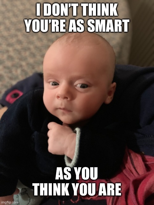 Smart child | I DON’T THINK YOU’RE AS SMART; AS YOU THINK YOU ARE | image tagged in reactions,idiot,smart | made w/ Imgflip meme maker