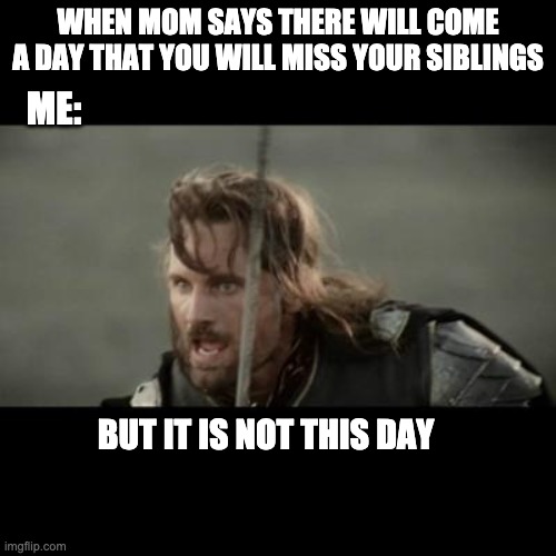 But it is not this day! | WHEN MOM SAYS THERE WILL COME A DAY THAT YOU WILL MISS YOUR SIBLINGS; ME:; BUT IT IS NOT THIS DAY | image tagged in but it is not this day | made w/ Imgflip meme maker