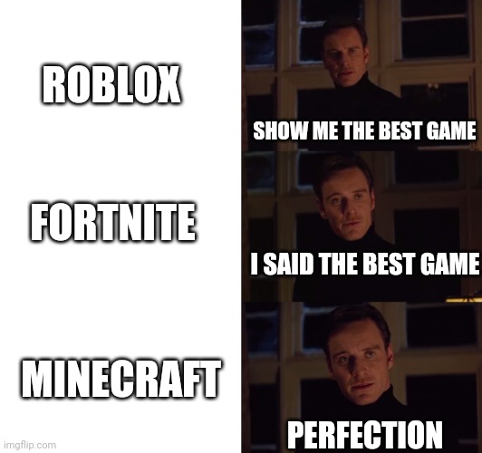 perfection | ROBLOX; SHOW ME THE BEST GAME; FORTNITE; I SAID THE BEST GAME; MINECRAFT; PERFECTION | image tagged in perfection | made w/ Imgflip meme maker