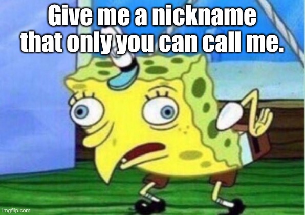 I am bored. | Give me a nickname that only you can call me. | image tagged in memes,mocking spongebob | made w/ Imgflip meme maker