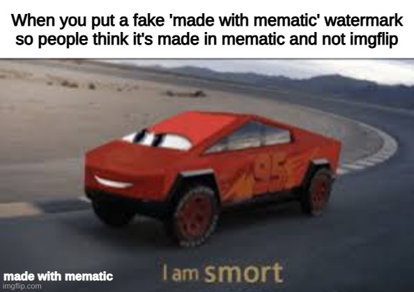 I am smort | When you put a fake 'made with mematic' watermark so people think it's made in mematic and not imgflip; made with mematic | image tagged in i am smort | made w/ Imgflip meme maker