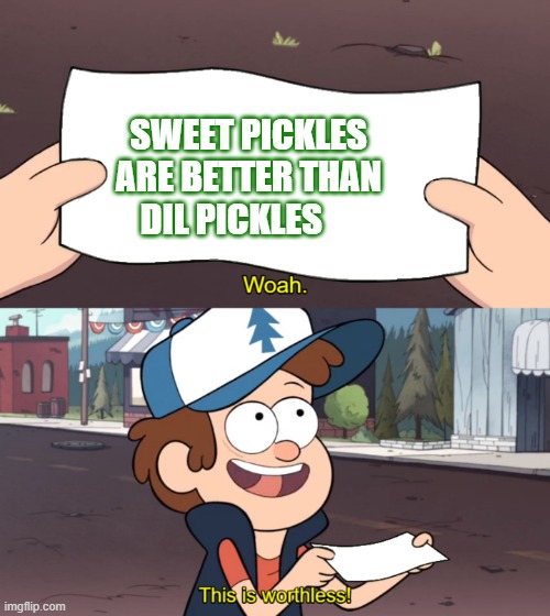 This is Worthless | SWEET PICKLES ARE BETTER THAN DIL PICKLES | image tagged in this is worthless | made w/ Imgflip meme maker