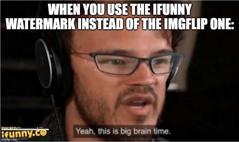 Bruh | WHEN YOU USE THE IFUNNY WATERMARK INSTEAD OF THE IMGFLIP ONE: | image tagged in bruh | made w/ Imgflip meme maker