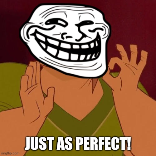 When X just right | JUST AS PERFECT! | image tagged in when x just right | made w/ Imgflip meme maker