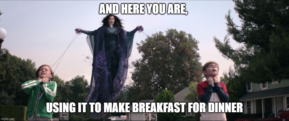 Breakfast for Dinner | AND HERE YOU ARE, USING IT TO MAKE BREAKFAST FOR DINNER | image tagged in wandavision,agatha | made w/ Imgflip meme maker