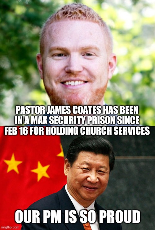 Who's our real PM? Free Pastor James Coates | PASTOR JAMES COATES HAS BEEN IN A MAX SECURITY PRISON SINCE FEB 16 FOR HOLDING CHURCH SERVICES; OUR PM IS SO PROUD | image tagged in xi jinping,china,canadian politics,justin trudeau,pastor,freedom | made w/ Imgflip meme maker