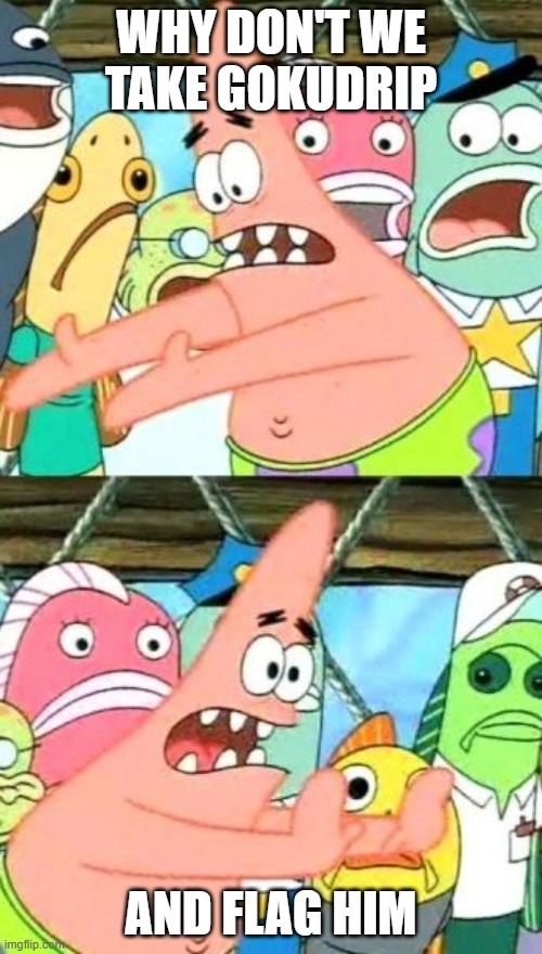 Put It Somewhere Else Patrick | WHY DON'T WE TAKE GOKUDRIP; AND FLAG HIM | image tagged in memes,put it somewhere else patrick | made w/ Imgflip meme maker
