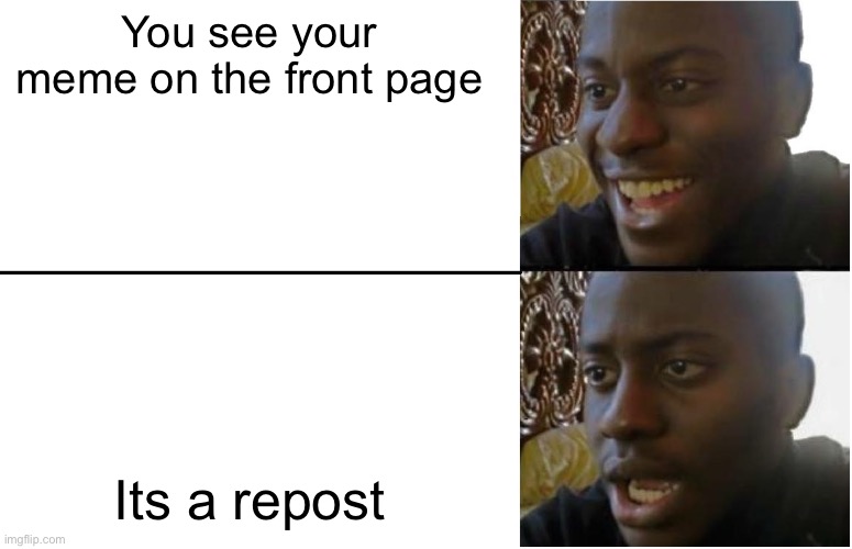 Never happened to me, but this must be painful | You see your meme on the front page; Its a repost | image tagged in disappointed black guy,repost | made w/ Imgflip meme maker