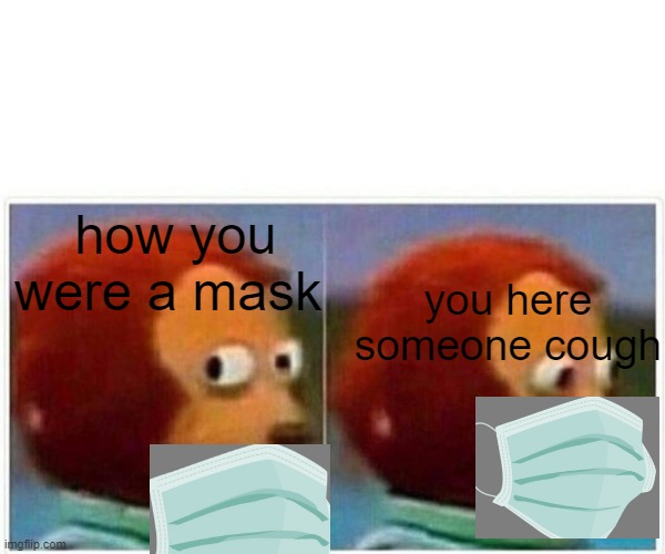 mask | you here someone cough; how you were a mask | image tagged in memes,monkey puppet | made w/ Imgflip meme maker