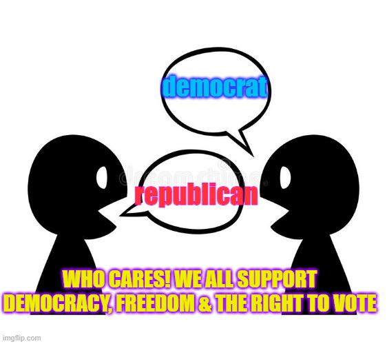 two people | democrat; republican; WHO CARES! WE ALL SUPPORT DEMOCRACY, FREEDOM & THE RIGHT TO VOTE | image tagged in politics | made w/ Imgflip meme maker