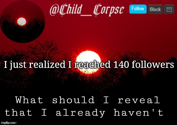 Child_Corpse announcement template | I just realized I reached 140 followers; What should I reveal that I already haven't | image tagged in child_corpse announcement template | made w/ Imgflip meme maker