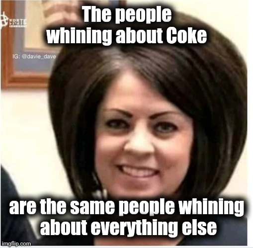 Mega Karen | The people whining about Coke are the same people whining
 about everything else | image tagged in mega karen | made w/ Imgflip meme maker