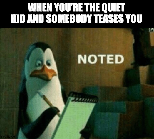 Noted | WHEN YOU’RE THE QUIET KID AND SOMEBODY TEASES YOU | image tagged in noted | made w/ Imgflip meme maker