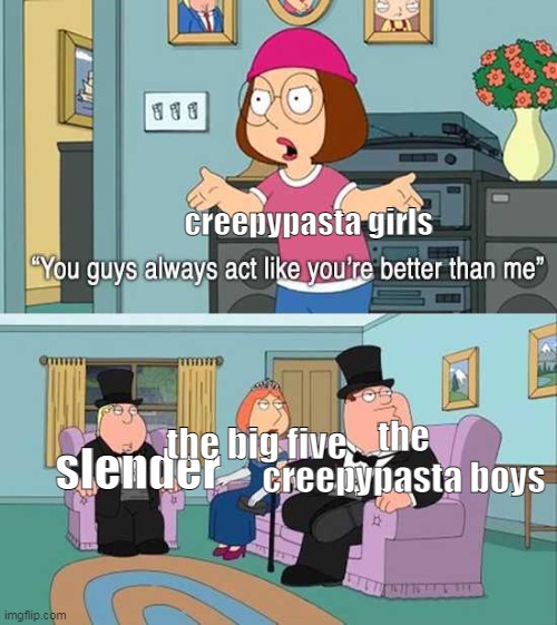 You guys always act like you're better than me | creepypasta girls; the creepypasta boys; the big five; slender | image tagged in creepypasta | made w/ Imgflip meme maker